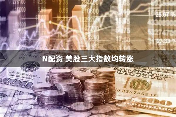 N配资 美股三大指数均转涨