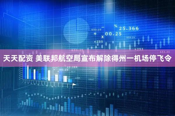 天天配资 美联邦航空局宣布解除得州一机场停飞令